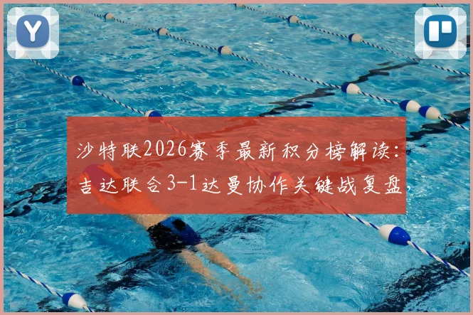 沙特联2026赛季最新积分榜解读:吉达联合3-1达曼协作关键战复盘,迪亚比双响助球队升至第五