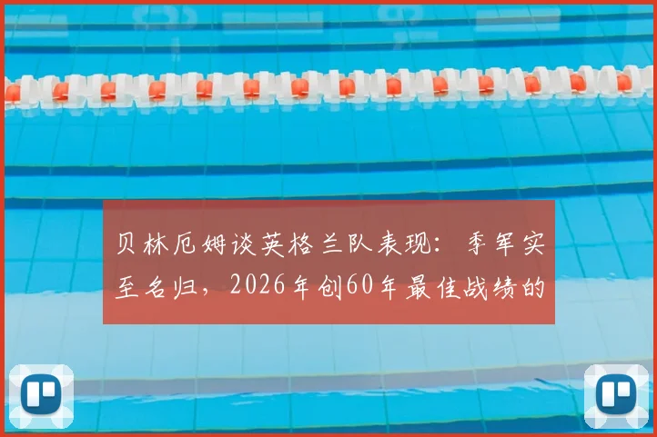 贝林厄姆谈英格兰队表现：季军实至名归，2026年创60年最佳战绩的背后