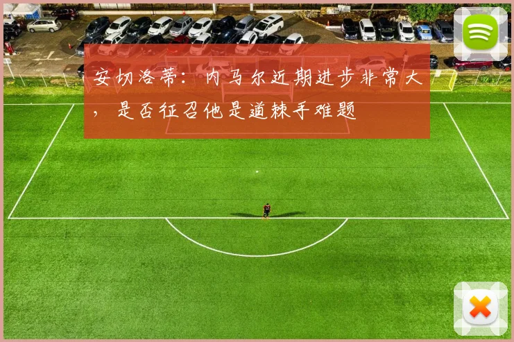 安切洛蒂：内马尔近期进步非常大，是否征召他是道棘手难题