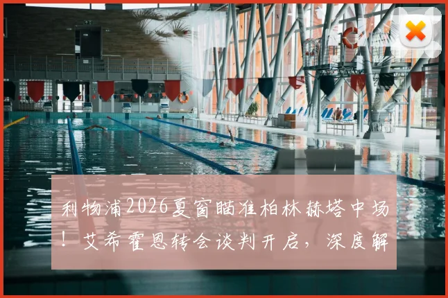 利物浦2026夏窗瞄准柏林赫塔中场!艾希霍恩转会谈判开启,深度解析红军引援目标