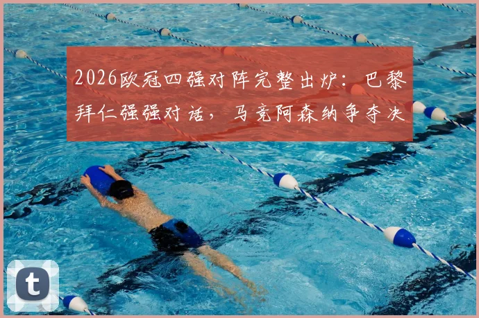 2026欧冠四强对阵完整出炉：巴黎拜仁强强对话，马竞阿森纳争夺决赛席位
