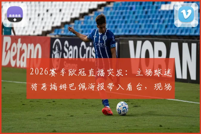 2026赛季欧冠直播突发:主场球迷将恶搞姆巴佩海报带入看台,现场镜头全程记录