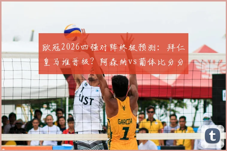 欧冠2026四强对阵终极预测:拜仁皇马谁晋级?阿森纳vs葡体比分分析,参与直播互动赢好礼