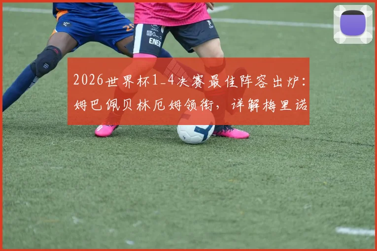 2026世界杯1_4决赛最佳阵容出炉：姆巴佩贝林厄姆领衔，详解梅里诺等球星的制胜表现