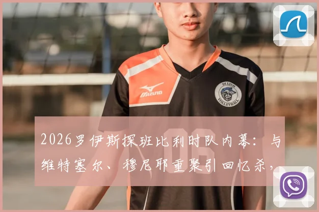 2026罗伊斯探班比利时队内幕:与维特塞尔、穆尼耶重聚引回忆杀,多特旧友现状解析
