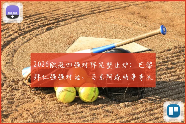 2026欧冠四强对阵完整出炉:巴黎拜仁强强对话,马竞阿森纳争夺决赛席位