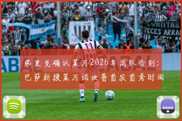 弗里克确认莱万2026年离队告别:巴萨新援莱万诺坎普首发首秀时间敲定