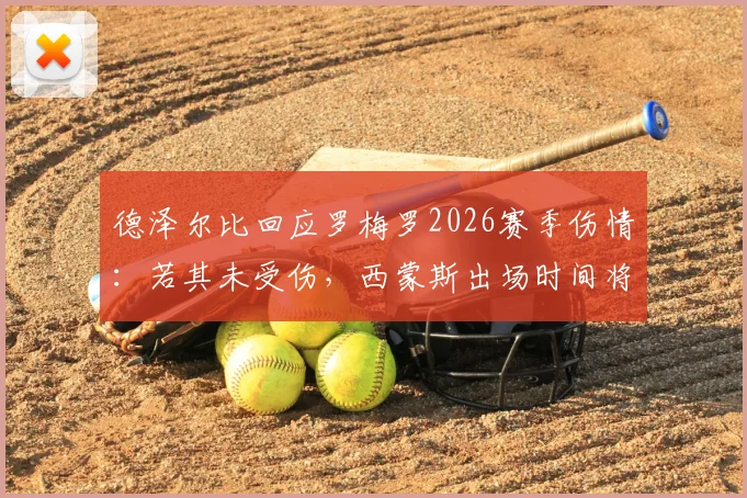 德泽尔比回应罗梅罗2026赛季伤情：若其未受伤，西蒙斯出场时间将显著提前