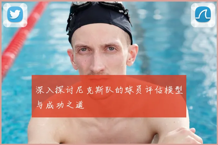 深入探讨尼克斯队的球员评估模型与成功之道