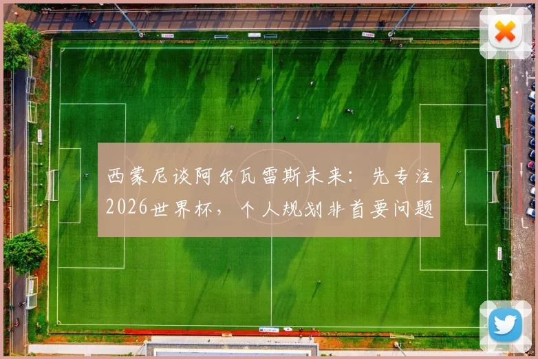 西蒙尼谈阿尔瓦雷斯未来：先专注2026世界杯，个人规划非首要问题