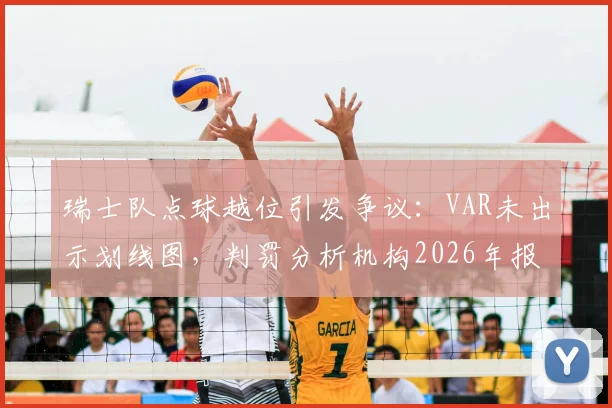 瑞士队点球越位引发争议：VAR未出示划线图，判罚分析机构2026年报告详解来龙去脉