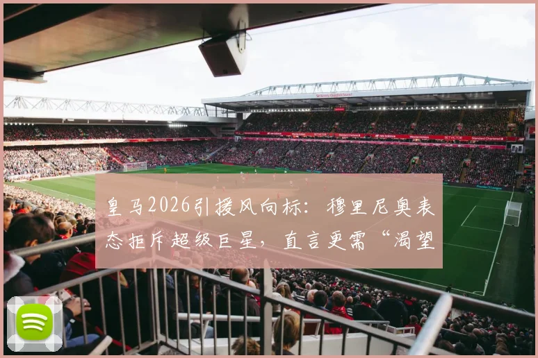 皇马2026引援风向标：穆里尼奥表态拒斥超级巨星，直言更需“渴望胜利”的斗士型球员