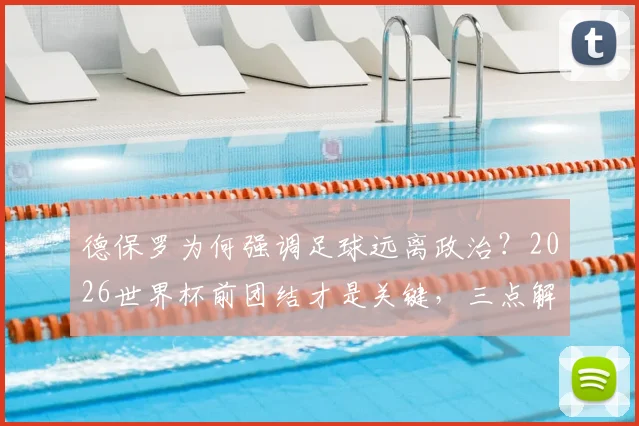 德保罗为何强调足球远离政治?2026世界杯前团结才是关键,三点解读球星观点