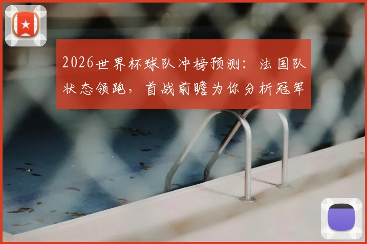 2026世界杯球队冲榜预测：法国队状态领跑，首战前瞻为你分析冠军相
