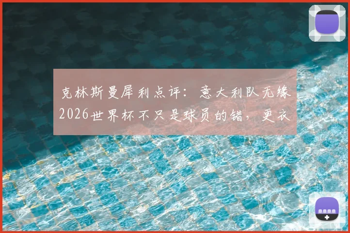 克林斯曼犀利点评:意大利队无缘2026世界杯不只是球员的错,更衣室缺乏真正领袖是关键