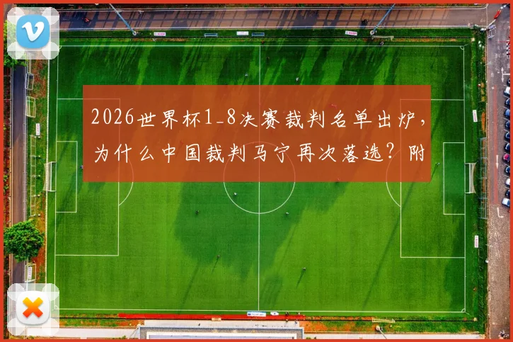 2026世界杯1_8决赛裁判名单出炉，为什么中国裁判马宁再次落选？附最新裁判选派标准解析