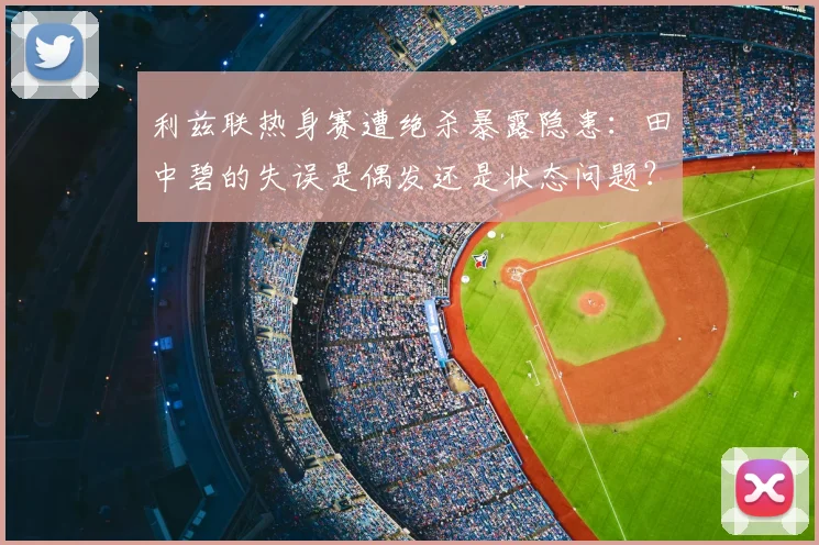 利兹联热身赛遭绝杀暴露隐患：田中碧的失误是偶发还是状态问题？球迷热议背后原因