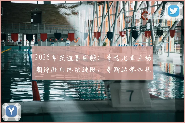 2026年友谊赛前瞻:哥伦比亚主场期待胜利终结连败,哥斯达黎加状态堪忧需破局