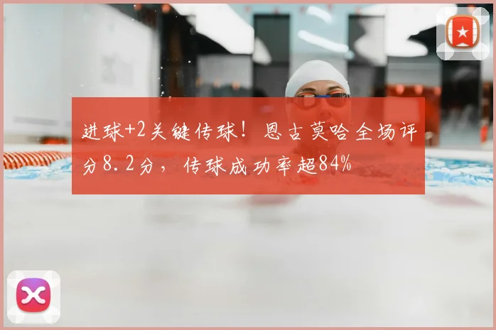 进球+2关键传球！恩古莫哈全场评分8.2分，传球成功率超84%